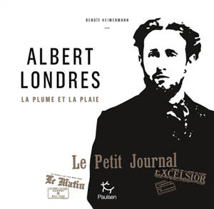 Albert Londres : la plume et la plaie - Benoît Heimermann