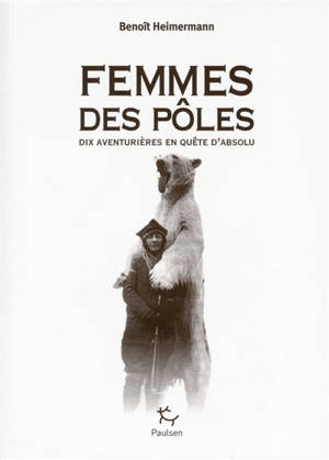Femmes des pôles : dix aventurières en quête d'absolu - Benoît Heimermann