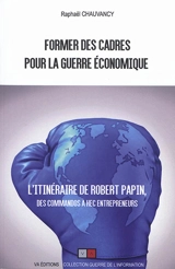 Former des cadres pour la guerre économique : l'itinéraire de Robert Papin, des commandos à HEC entrepreneurs - Raphaël Chauvancy