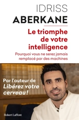 Le triomphe de votre intelligence : pourquoi l'intelligence humaine ne sera jamais remplacée par celle des machines : essai sur l'intelligence artificielle et la noétisation de la société - Idriss J. Aberkane
