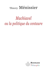 Machiavel ou La politique du Centaure - Thierry Ménissier