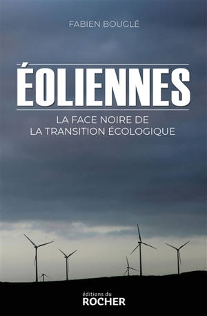Eoliennes : la face noire de la transition écologique : vers un scandale environnemental mondial - Fabien Bouglé