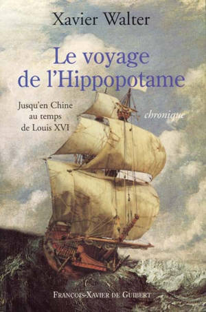 Le voyage de l'Hippopotame : jusqu'en Chine au temps de Louis XVI : chronique - Xavier Walter