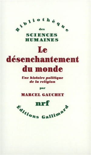 Le désenchantement du monde : une histoire politique de la religion - Marcel Gauchet