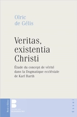 Veritas, existentia Christi : étude du concept de vérité dans la Dogmatique ecclésiale de Karl Barth - Olric de Gelis