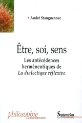 La dialectique réflexive. Etre, soi, sens : les antécédences herméneutiques de la dialectique réflexive - André Stanguennec