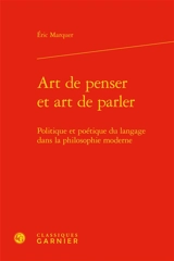 Art de penser et art de parler : politique et poétique du langage dans la philosophie moderne - Eric Marquer
