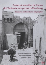 Portes et murailles de Damas de l'Antiquité aux premiers Mamlouks : histoire, architecture, épigraphie - Jean-Michel Mouton
