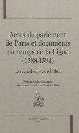 Actes du Parlement de Paris et documents du temps de la Ligue (1588-1594) : le recueil de Pierre Pithou