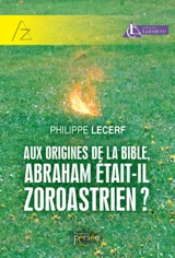Aux origines de la Bible, Abraham était-il zoroastrien ? - Philippe Lecerf