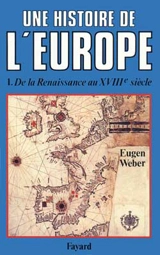 Une Histoire de l'Europe : hommes, cultures et sociétés de la Renaissance à nos jours. Vol. 1. De la Renaissance au XVIIIe siècle - Eugen Weber