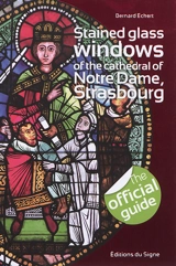 Stained glass windows of the cathedral of Notre-Dame, Strasbourg : the official guide - Bernard Eckert