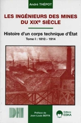Les ingénieurs des mines du XIXe siècle : histoire d'un corps technique d'Etat. Vol. 1. 1810-1914 - André Thépot