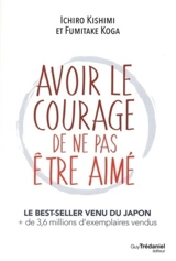 Avoir le courage de ne pas être aimé - Ichiro Kishimi