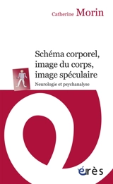 Schéma corporel, image du corps, image spéculaire : neurologie et psychanalyse - Catherine Morin