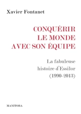 Conquérir le monde avec son équipe : la fabuleuse histoire d'Essilor (1990-2013) - Xavier Fontanet