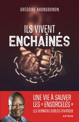 Ils vivent enchaînés : une vie à sauver les ensorcelés, les derniers oubliés d'Afrique - Grégoire Ahongbonon
