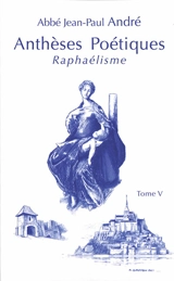 Anthèses poétiques. Vol. 5. Raphaélisme : trente-trois poèmes - Jean-Paul André