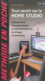 Tout savoir sur le home studio : l'équipement, l'enregistrement, le traitement du son, le mixage, le mastering - Thierry Carpentier
