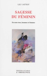 Sagesse du féminin : en nous tous, hommes et femmes - Lily Jattiot