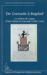 De Grenade à Bagdad : la relation de voyage d'Abu Hamid al-Gharnati (1080-1168) ou Al-Mu'rib 'an ba'd 'adjâ'ib al-Magrib (exposition claire de quelques merveilles de l'Occident) - Muhammad ibn Abd al-Rahim al-Garnati Abu Hamid Ibn Abî al-Rabî