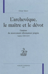 L'archevêque, le maître et le dévot : genèses du mouvement réformateur pragois, années 1360-1419 - Olivier Marin