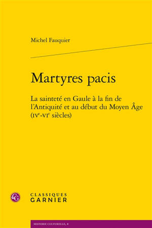 Martyres pacis : la sainteté en Gaule à la fin de l'Antiquité et au début du Moyen Age (IVe-VIe siècles) - Michel Fauquier