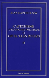 Oeuvres complètes. Vol. 3. Catéchisme d'économie politique et opuscules divers - Jean-Baptiste Say