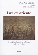 Lux ex oriente ! : ni vers Jérusalem, ni vers La Mecque, mais vers l'Orient. La lumière vient de l'Orient - Hugues Cocard