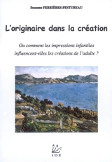 L'originaire dans la création ou Comment les impressions infantiles influencent-elles les créations de l'adulte ? - Suzanne Ferrières-Pestureau