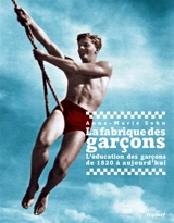 La fabrique des garçons : l'éducation des garçons de 1820 à aujourd'hui - Anne-Marie Sohn