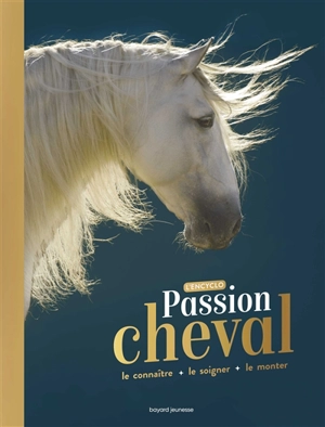 Passion cheval : l'encyclo : le connaître, le soigner, le monter - Cécile Plet