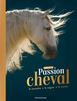 Passion cheval : l'encyclo : le connaître, le soigner, le monter - Cécile Plet