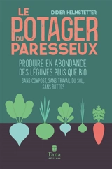 Le potager du paresseux : produire en abondance des légumes plus que bio : sans compost, sans travail du sol, sans buttes, travailler moins pour ramasser plus - Didier Helmstetter