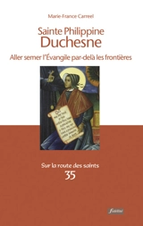 Sainte Philippine Duchesne : aller semer l'Evangile par-delà les frontières - Marie-France Carreel