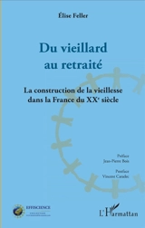 Du vieillard au retraité : la construction de la vieillesse dans la France du XXe siècle - Elise Feller