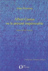 Albert Camus ou Le présent impérissable - Anne Prouteau
