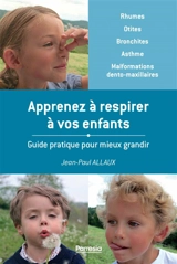 Apprenez à respirer à vos enfants : guide pratique pour mieux grandir : rhumes, otites, bronchites, asthme, malformations dento-maxillaires - Jean-Paul Allaux