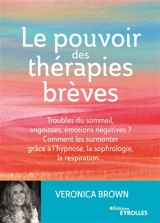 Le pouvoir des thérapies brèves : troubles du sommeil, angoisses, émotions négatives ? Comment les surmonter grâce à l'hypnose, la sophrologie, la respiration... - Véronica Brown