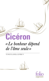 Le bonheur dépend de l'âme seule : Tusculanes, livre V - Cicéron