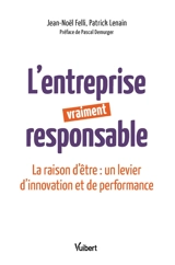 L'entreprise vraiment responsable : la raison d'être : un levier d'innovation et de performance - Jean-Noël Felli