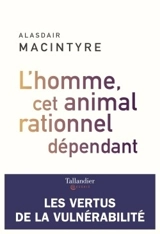 L'homme, cet animal rationnel dépendant : les vertus de la vulnérabilité - Alasdair C. MacIntyre