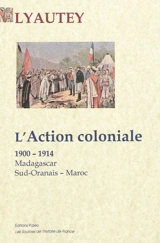 L'action coloniale : Madagascar, Sud-Oranais, Maroc : 1900-1914 - Hubert Lyautey