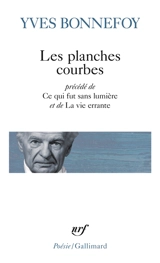 Les planches courbes. Ce qui fut sans lumière. La vie errante - Yves Bonnefoy