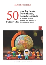 50 questions sur les bébés, les enfants, les adolescents : comment devenir des parents ordinaires ici et dans le monde - Marie Rose Moro