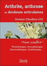 Arthrite, arthrose et douleurs articulaires : moins souffrir ! : phytothérapie, aromathérapie, gemmothérapie, nutrithérapie... - Claudine Luu
