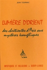 Lumière d'Orient : Des chrétientés d'Asie aux mystères évangéliques - Jean Tourniac