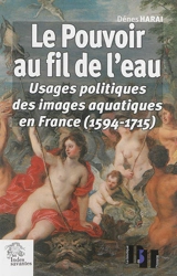 Le pouvoir au fil de l'eau : usages politiques des images aquatiques en France (1594-1715) - Dénes Harai