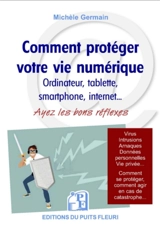 Comment protéger votre vie numérique : ordinateur, tablette, smarphone, Internet... : ayez les bons réflexes, protégez-vous contre les virus et arnaques, protégez votre vie privée - Michèle Germain