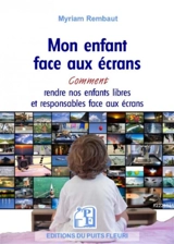 Mon enfant face aux écrans : smartphone, tablette, ordinateur, jeu vidéo... : comment rendre nos enfants libres et responsables face aux écrans - Lucie Guchet